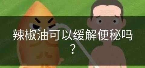 辣椒油可以缓解便秘吗？(辣椒油可以缓解便秘吗女性)